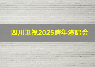 四川卫视2025跨年演唱会