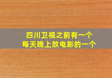 四川卫视之前有一个每天晚上放电影的一个