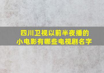 四川卫视以前半夜播的小电影有哪些电视剧名字