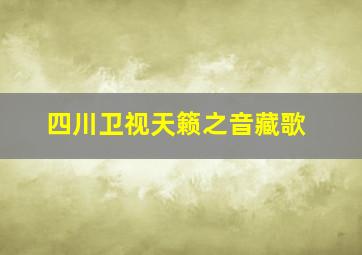 四川卫视天籁之音藏歌