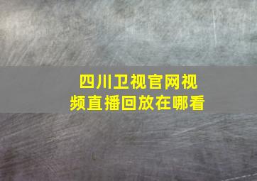 四川卫视官网视频直播回放在哪看