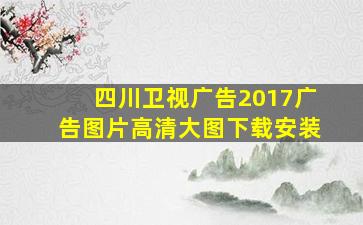 四川卫视广告2017广告图片高清大图下载安装