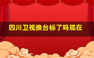 四川卫视换台标了吗现在