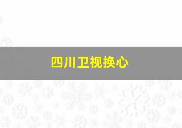 四川卫视换心