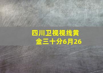 四川卫视视线黄金三十分6月26