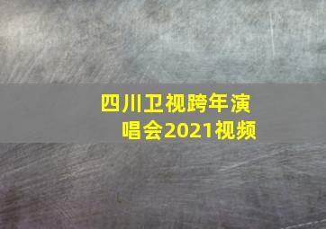 四川卫视跨年演唱会2021视频