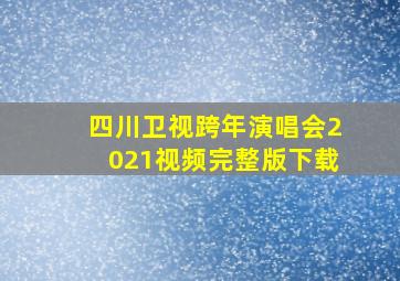 四川卫视跨年演唱会2021视频完整版下载