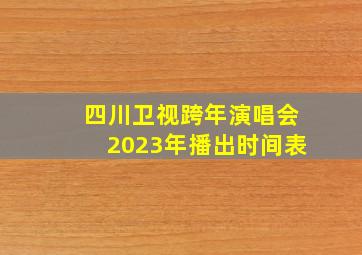 四川卫视跨年演唱会2023年播出时间表