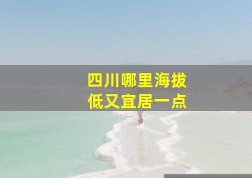 四川哪里海拔低又宜居一点