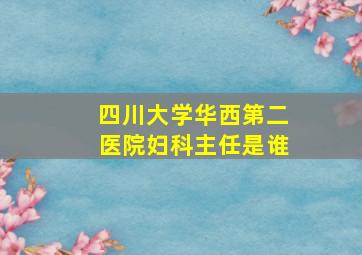 四川大学华西第二医院妇科主任是谁