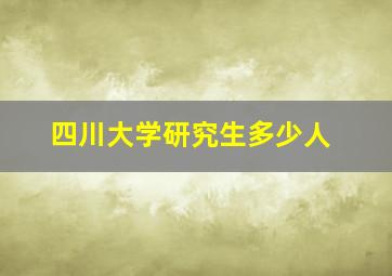 四川大学研究生多少人