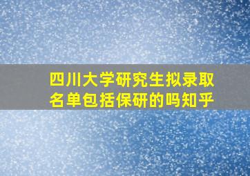 四川大学研究生拟录取名单包括保研的吗知乎