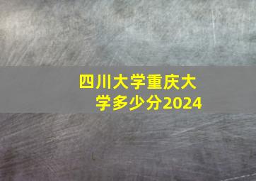 四川大学重庆大学多少分2024