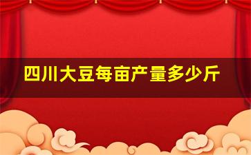 四川大豆每亩产量多少斤