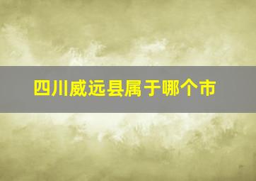 四川威远县属于哪个市