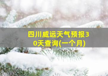 四川威远天气预报30天查询(一个月)