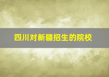 四川对新疆招生的院校