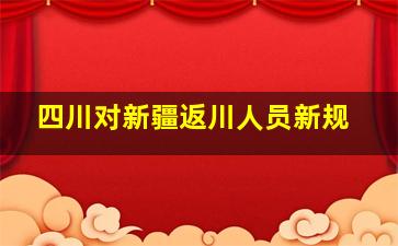 四川对新疆返川人员新规