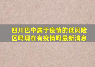 四川巴中属于疫情的低风险区吗现在有疫情吗最新消息