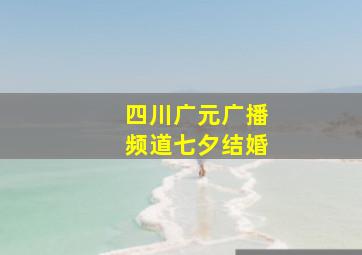 四川广元广播频道七夕结婚