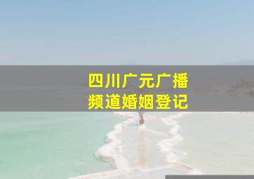 四川广元广播频道婚姻登记