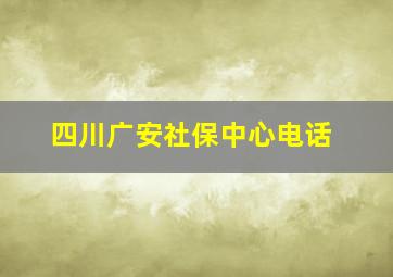 四川广安社保中心电话