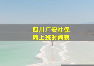 四川广安社保局上班时间表