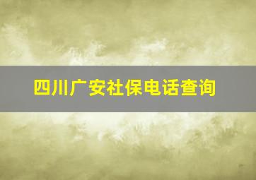 四川广安社保电话查询