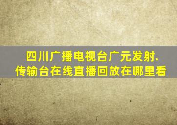 四川广播电视台广元发射.传输台在线直播回放在哪里看