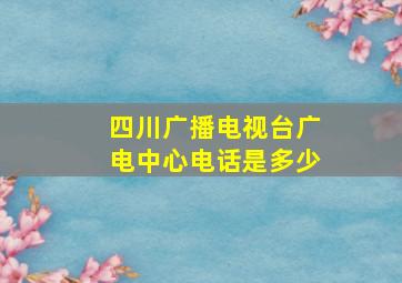 四川广播电视台广电中心电话是多少