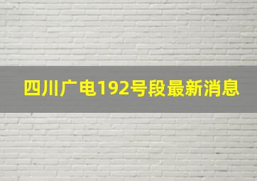 四川广电192号段最新消息