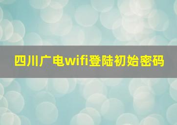 四川广电wifi登陆初始密码