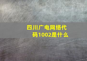 四川广电网络代码1002是什么