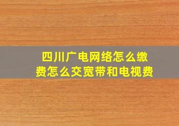 四川广电网络怎么缴费怎么交宽带和电视费