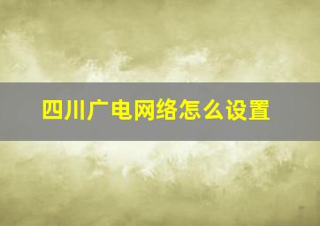 四川广电网络怎么设置