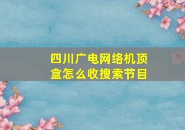 四川广电网络机顶盒怎么收搜索节目