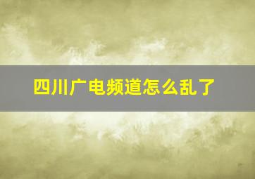 四川广电频道怎么乱了