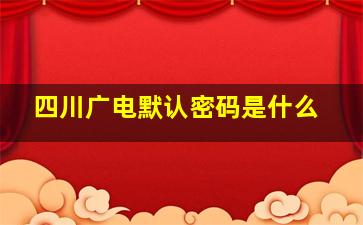 四川广电默认密码是什么