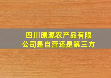 四川康源农产品有限公司是自营还是第三方