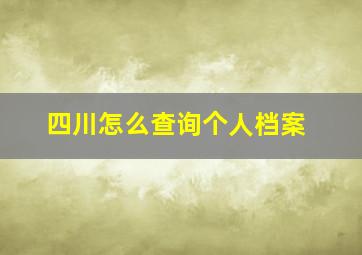 四川怎么查询个人档案