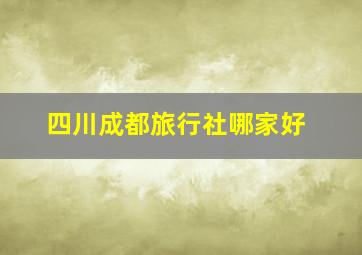 四川成都旅行社哪家好