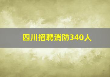 四川招聘消防340人