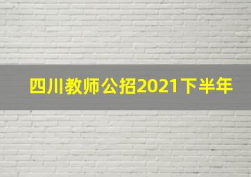 四川教师公招2021下半年