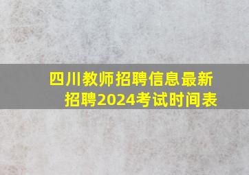 四川教师招聘信息最新招聘2024考试时间表