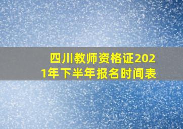 四川教师资格证2021年下半年报名时间表