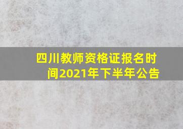 四川教师资格证报名时间2021年下半年公告