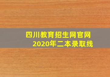 四川教育招生网官网2020年二本录取线