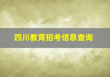 四川教育招考信息查询