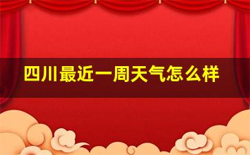 四川最近一周天气怎么样