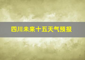 四川未来十五天气预报